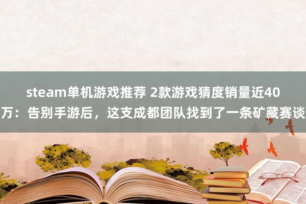 steam单机游戏推荐 2款游戏猜度销量近40万：告别手游后，这支成都团队找到了一条矿藏赛谈