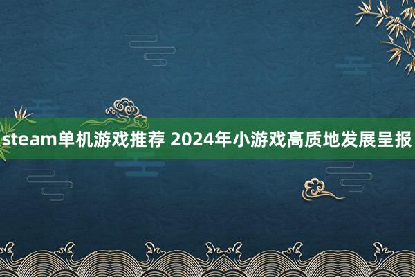 steam单机游戏推荐 2024年小游戏高质地发展呈报