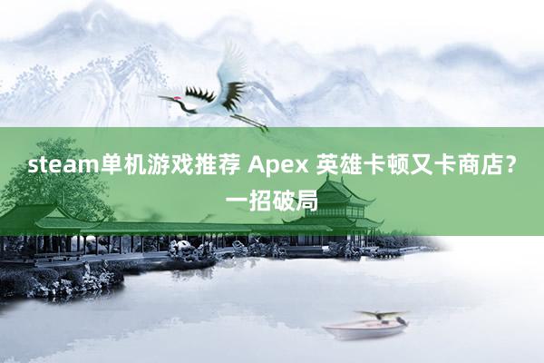 steam单机游戏推荐 Apex 英雄卡顿又卡商店？一招破局