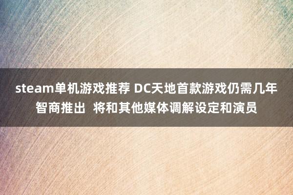 steam单机游戏推荐 DC天地首款游戏仍需几年智商推出  将和其他媒体调解设定和演员