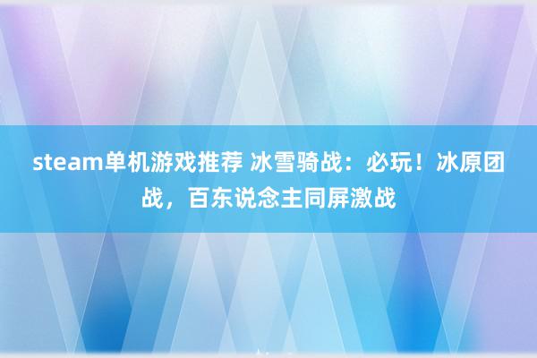 steam单机游戏推荐 冰雪骑战：必玩！冰原团战，百东说念主同屏激战