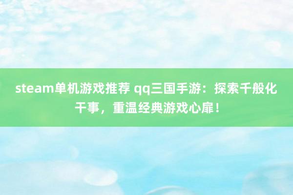 steam单机游戏推荐 qq三国手游：探索千般化干事，重温经典游戏心扉！