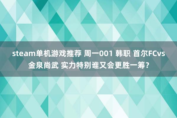 steam单机游戏推荐 周一001 韩职 首尔FCvs金泉尚武 实力特别谁又会更胜一筹？