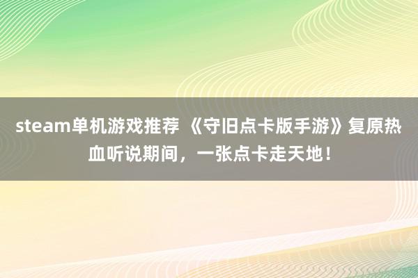 steam单机游戏推荐 《守旧点卡版手游》复原热血听说期间，一张点卡走天地！