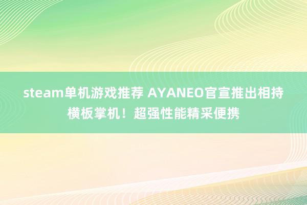 steam单机游戏推荐 AYANEO官宣推出相持横板掌机！超强性能精采便携