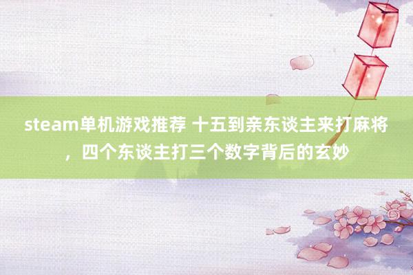 steam单机游戏推荐 十五到亲东谈主来打麻将，四个东谈主打三个数字背后的玄妙